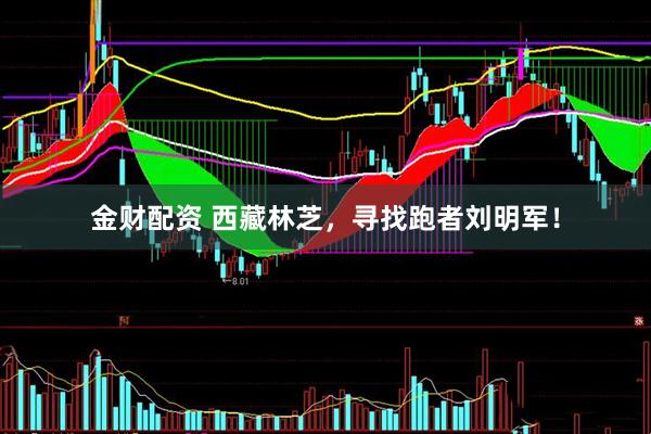 金财配资 西藏林芝，寻找跑者刘明军！