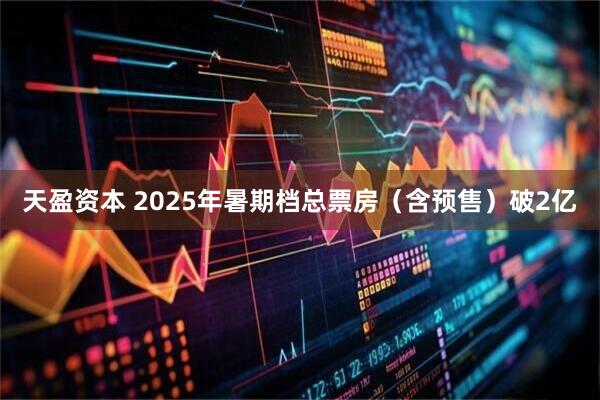 天盈资本 2025年暑期档总票房（含预售）破2亿