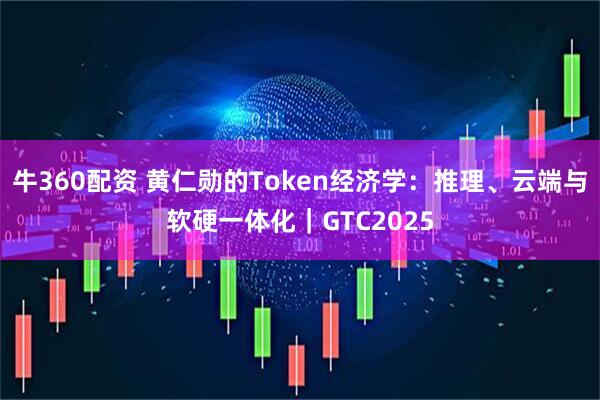 牛360配资 黄仁勋的Token经济学：推理、云端与软硬一体化｜GTC2025