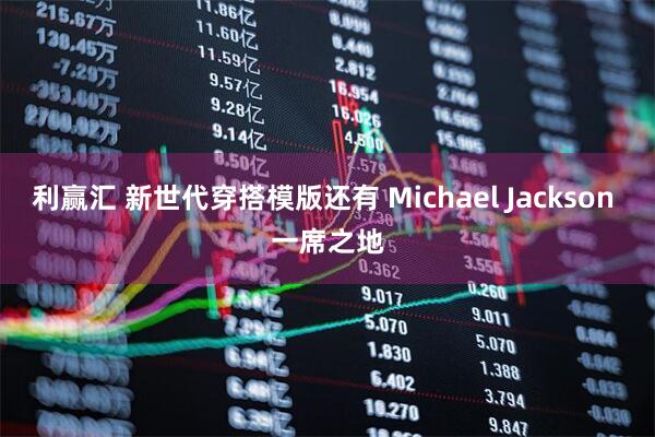 利赢汇 新世代穿搭模版还有 Michael Jackson 一席之地