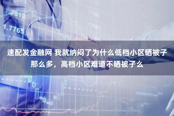 速配发金融网 我就纳闷了为什么低档小区晒被子那么多，高档小区难道不晒被子么