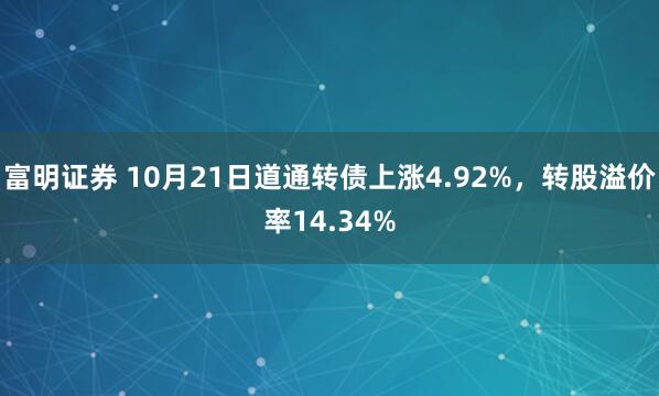 富明证券 10月21日道通转债上涨4.92%，转股溢价率14.34%