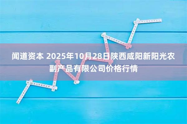 闻道资本 2025年10月28日陕西咸阳新阳光农副产品有限公司价格行情