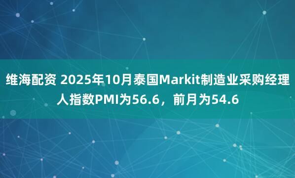 维海配资 2025年10月泰国Markit制造业采购经理人指数PMI为56.6，前月为54.6