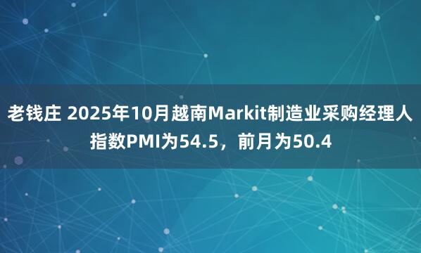 老钱庄 2025年10月越南Markit制造业采购经理人指数PMI为54.5，前月为50.4