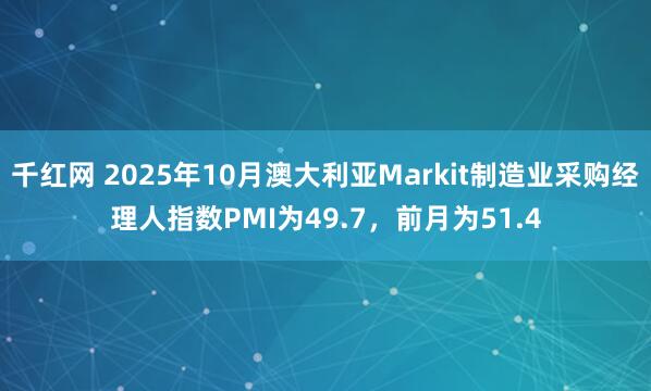 千红网 2025年10月澳大利亚Markit制造业采购经理人指数PMI为49.7，前月为51.4