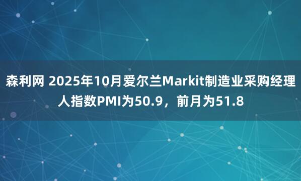 森利网 2025年10月爱尔兰Markit制造业采购经理人指数PMI为50.9，前月为51.8