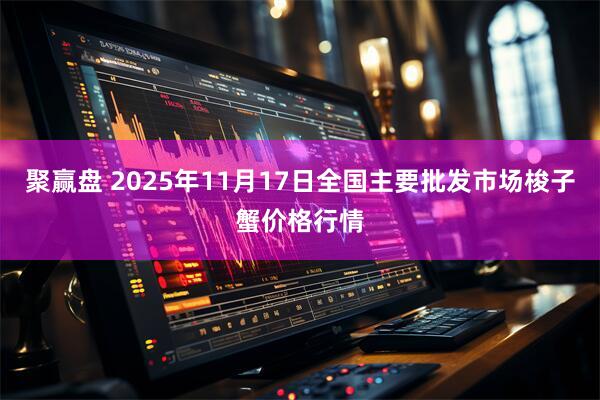 聚赢盘 2025年11月17日全国主要批发市场梭子蟹价格行情