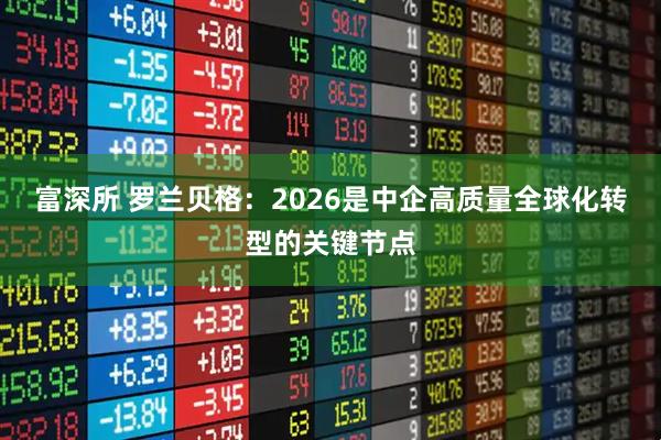 富深所 罗兰贝格：2026是中企高质量全球化转型的关键节点