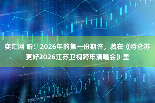 奕汇网 听！2026年的第一份期许，藏在《特仑苏更好2026江苏卫视跨年演唱会》里