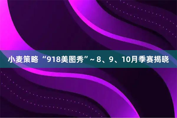 小麦策略 “918美图秀”~ 8、9、10月季赛揭晓
